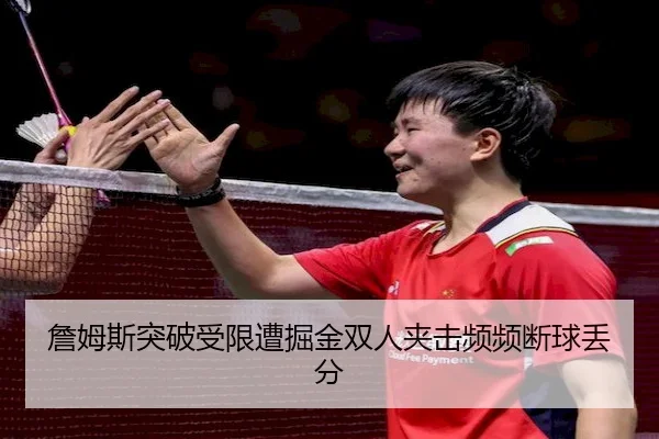 詹姆斯突破受限遭掘金双人夹击频频断球丢分